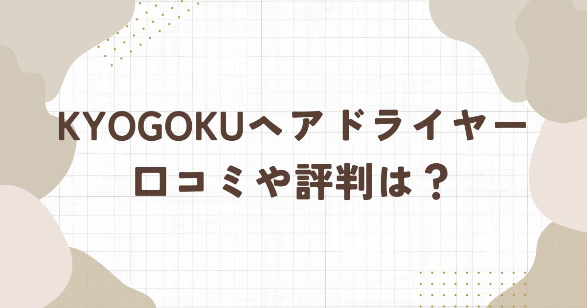 【KYOGOKU】ヘアドライヤーの口コミをご紹介！速乾性や髪ケアの評判は？