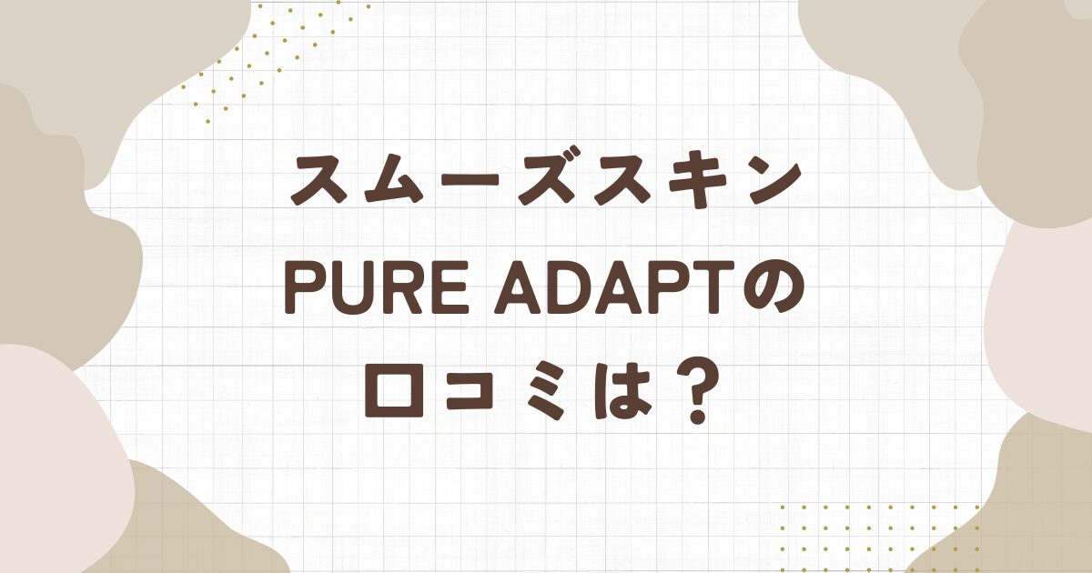 【スムーズスキン】pure adaptの口コミは？使い方が簡単かや効果を実感している人はどれぐらい？