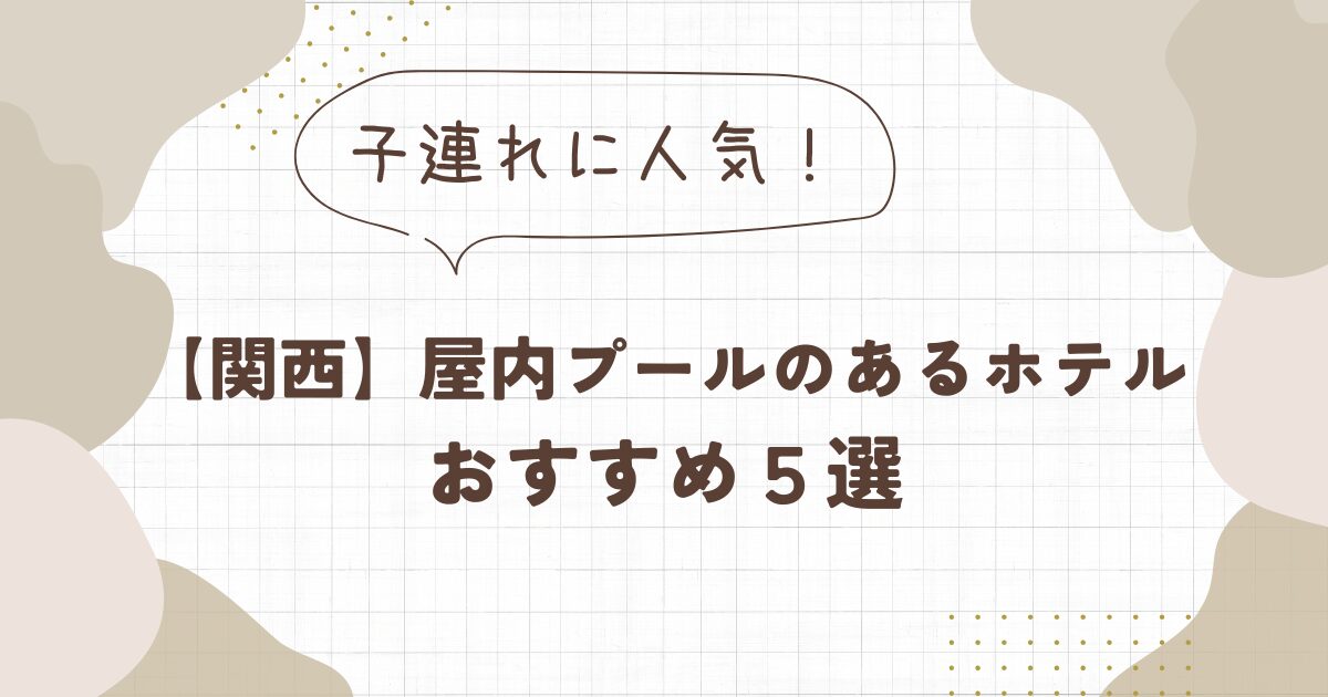 子連れに人気の屋内プールのあるホテル【関西】5選