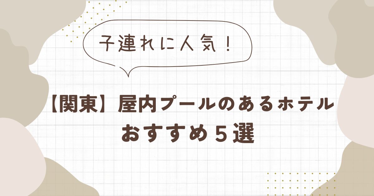 子連れに人気の屋内プールのあるホテル【関東】5選！