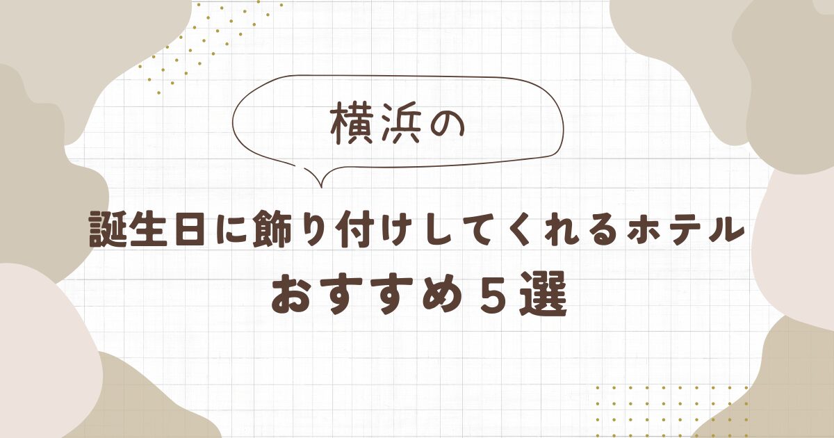 誕生日に飾り付けしてくれるホテル【横浜】おすすめ５選