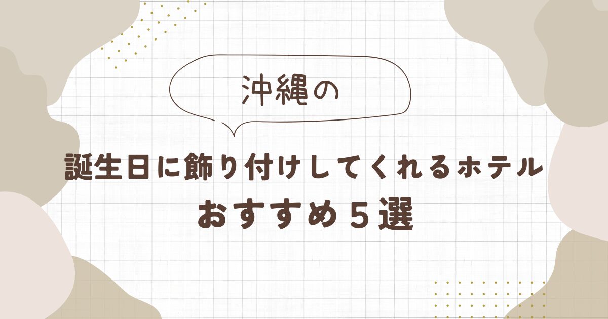 誕生日に飾り付けしてくれるホテル【沖縄】おすすめ5選