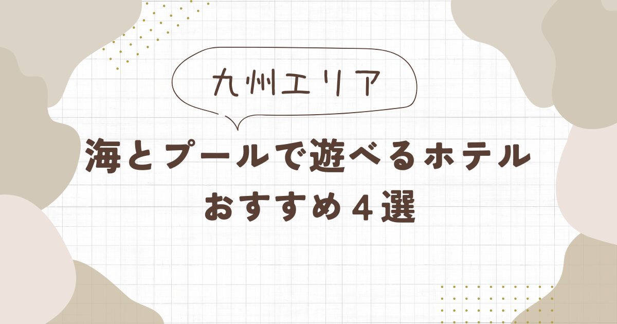 海とプールのあるホテル【九州】おすすめ4選