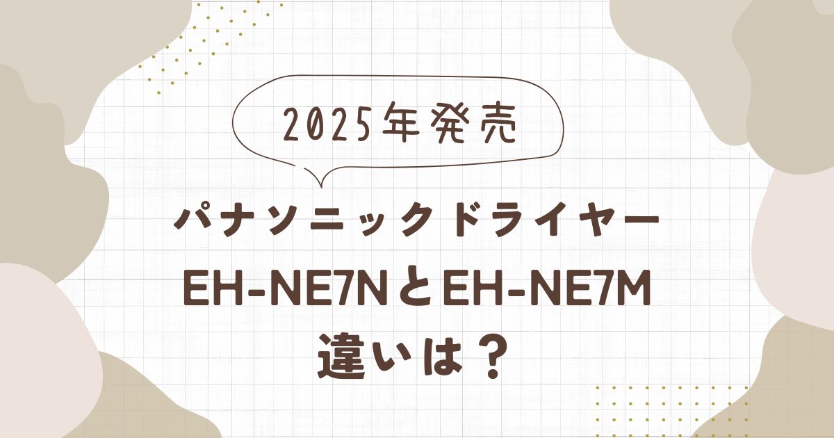 パナソニックドライヤー EH-NE7NとEH-NE7Mの違いを徹底比較