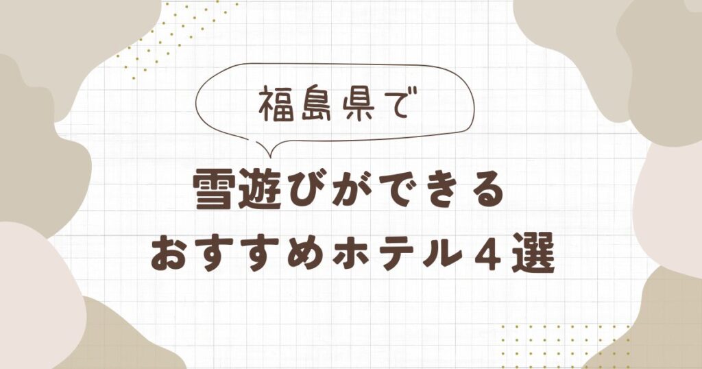 福島で雪遊びができるホテルおすすめ4選