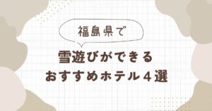 福島で雪遊びができるホテルおすすめ4選