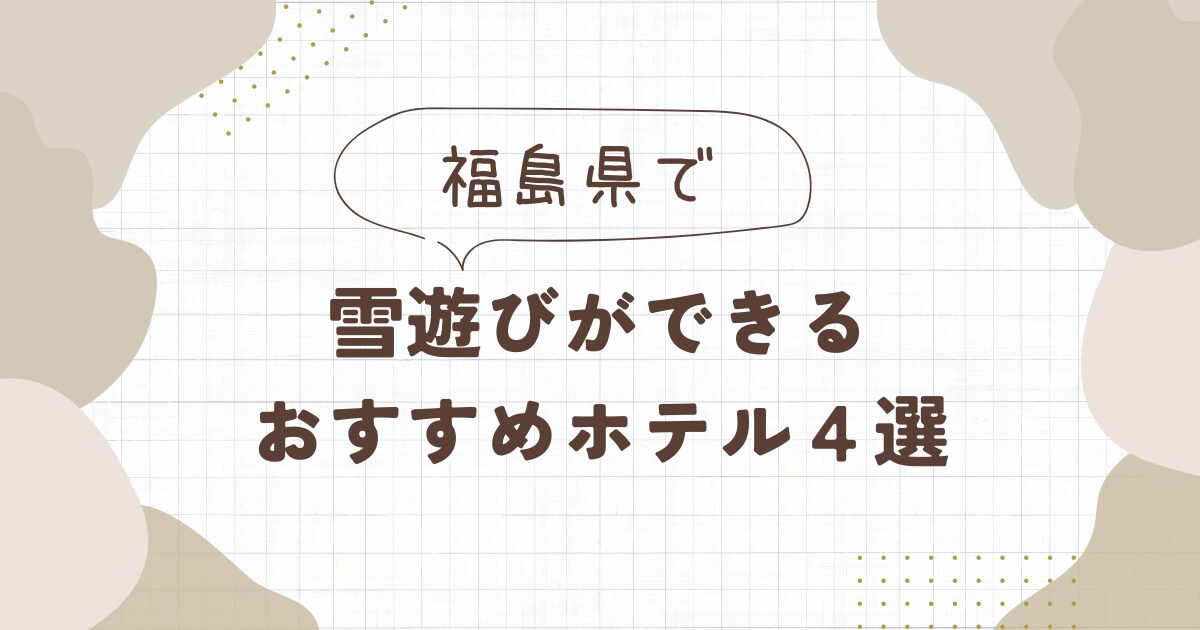 福島で雪遊びができるホテルおすすめ4選