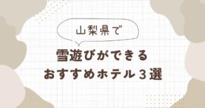 山梨で雪遊びができるホテルおすすめ3選