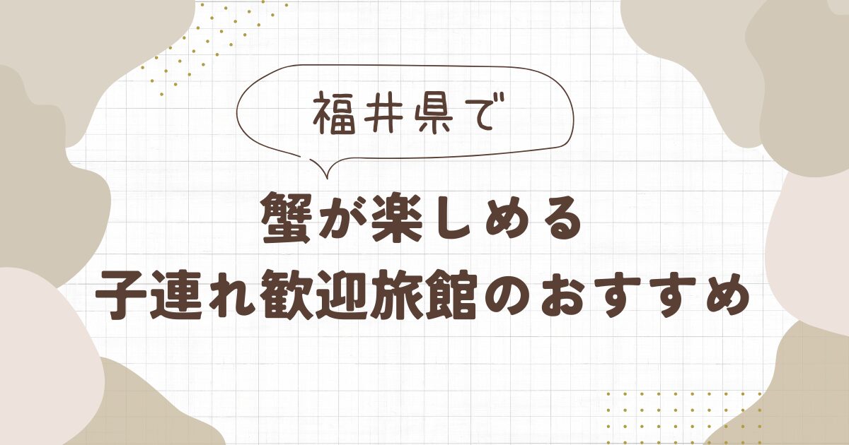【福井】蟹が楽しめて子連れ歓迎の旅館おすすめ7選
