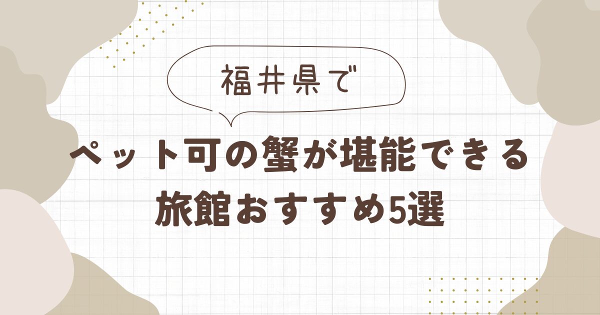 【福井】蟹が食べられてペット可の旅館おすすめ5選