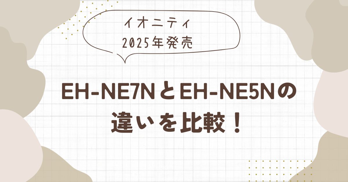 EH-NE7NとEH-NE5Nの違いを比較