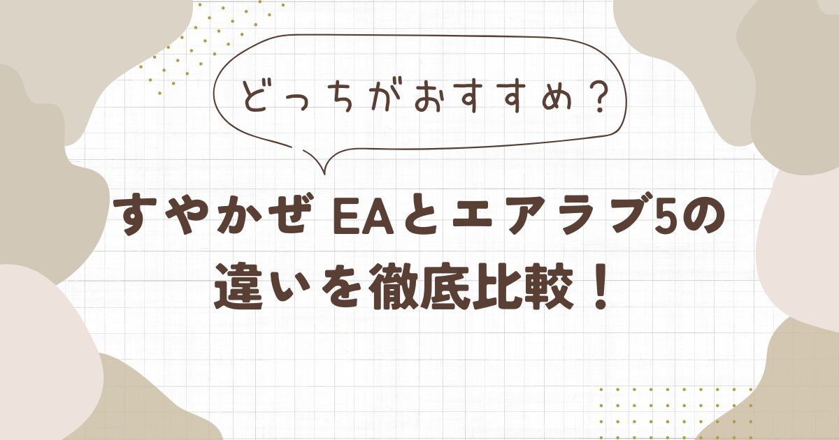すやかぜ EAとエアラブ5の違いを比較したら6つあった！