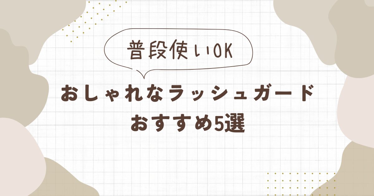 普段使いもできるおしゃれなラッシュガードおすすめ5選
