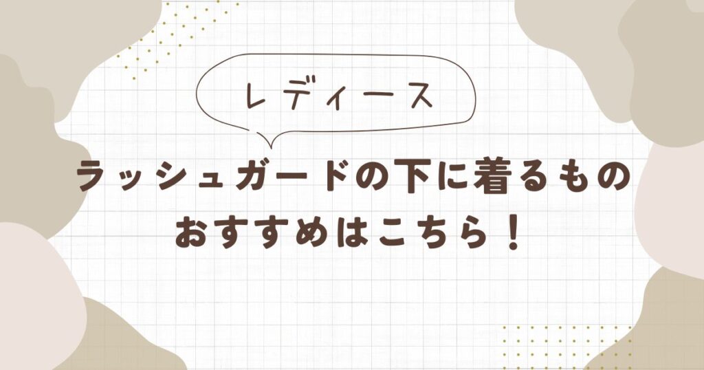 レディース】ラッシュガードの下は何を着る？