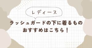 レディース】ラッシュガードの下は何を着る？
